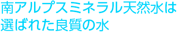 南アルプスミネラル天然水は選ばれた良質の水