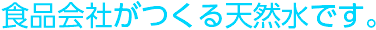 食品会社がつくる天然水です。